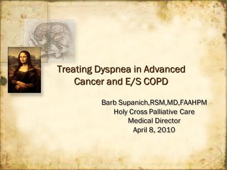 Treating Dyspnea in Advanced Cancer and E/S COPD Barb Supanich,RSM,MD,FAAHPM Holy Cross Palliative Care Medical Director April 8, 2010 Barb Supanich,RSM,MD,FAAHPM.