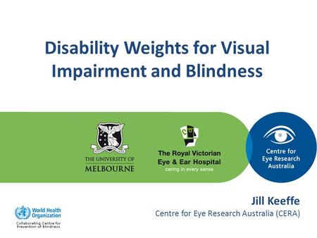 Disability Weights for Visual Impairment and Blindness Jill Keeffe Centre for Eye Research Australia (CERA)