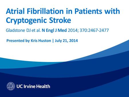 Atrial Fibrillation in Patients with Cryptogenic Stroke Gladstone DJ et al. N Engl J Med 2014; 370:2467-2477 Presented by Kris Huston | July 21, 2014.