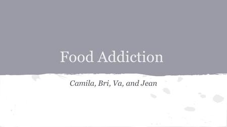 Food Addiction Camila, Bri, Va, and Jean. Etiology and Psycopathology ● sugar ● salt ● fat.