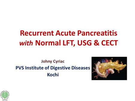 Recurrent Acute Pancreatitis with Normal LFT, USG & CECT Johny Cyriac PVS Institute of Digestive Diseases Kochi.