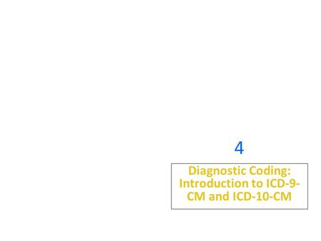 4 Diagnostic Coding: Introduction to ICD-9- CM and ICD-10-CM.