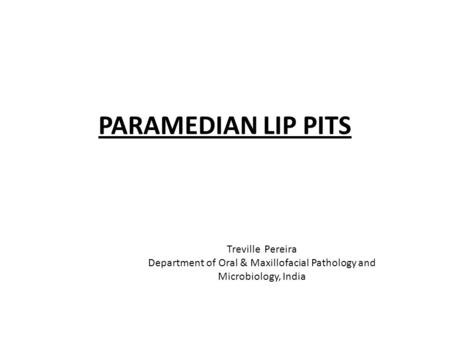 PARAMEDIAN LIP PITS Treville Pereira Department of Oral & Maxillofacial Pathology and Microbiology, India.