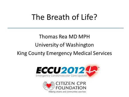 The Breath of Life? Thomas Rea MD MPH University of Washington King County Emergency Medical Services.