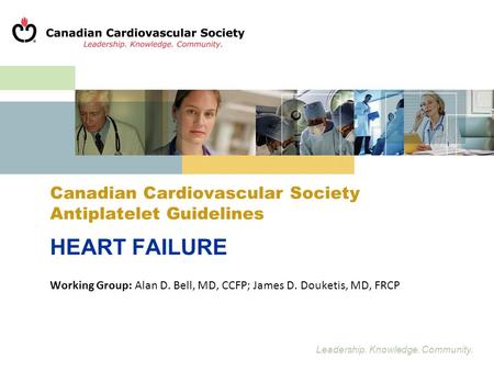 Leadership. Knowledge. Community. Canadian Cardiovascular Society Antiplatelet Guidelines HEART FAILURE Working Group: Alan D. Bell, MD, CCFP; James D.