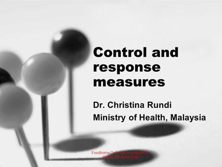 Control and response measures Dr. Christina Rundi Ministry of Health, Malaysia Foodborne Outbreak Investigation, Hanoi, 1-5 June 2009.