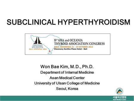 SUBCLINICAL HYPERTHYROIDISM Won Bae Kim, M.D., Ph.D. Department of Internal Medicine Asan Medical Center University of Ulsan College of Medicine Seoul,