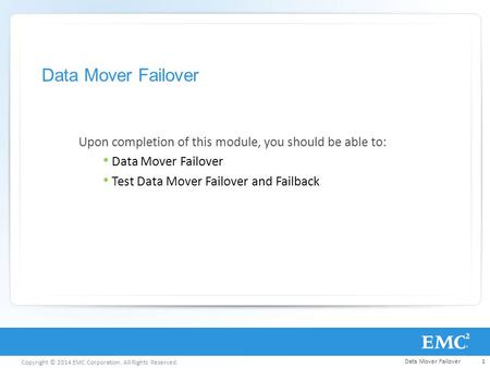 Copyright © 2014 EMC Corporation. All Rights Reserved. Data Mover Failover Upon completion of this module, you should be able to: Data Mover Failover Test.