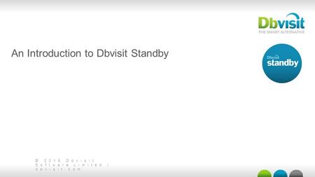 © 2015 Dbvisit Software Limited | dbvisit.com An Introduction to Dbvisit Standby.