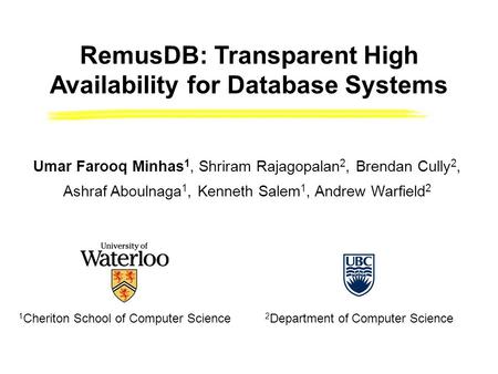 1 Cheriton School of Computer Science 2 Department of Computer Science RemusDB: Transparent High Availability for Database Systems Umar Farooq Minhas 1,