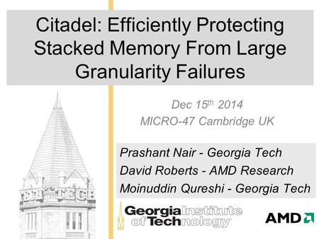 Citadel: Efficiently Protecting Stacked Memory From Large Granularity Failures Dec 15 th 2014 MICRO-47 Cambridge UK Prashant Nair - Georgia Tech David.