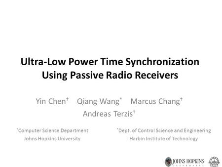 Ultra-Low Power Time Synchronization Using Passive Radio Receivers Yin Chen † Qiang Wang * Marcus Chang † Andreas Terzis † † Computer Science Department.