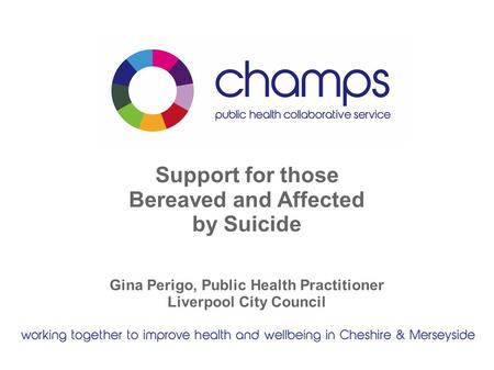 Support for those Bereaved and Affected by Suicide Gina Perigo, Public Health Practitioner Liverpool City Council.