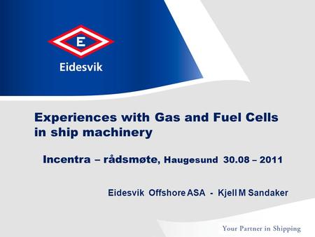 Eidesvik Offshore ASA - Kjell M Sandaker Experiences with Gas and Fuel Cells in ship machinery Incentra – rådsmøte, Haugesund 30.08 – 2011.