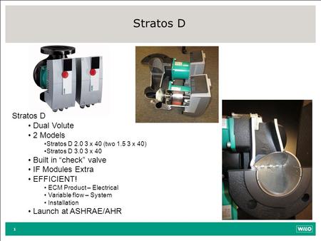 1 Stratos D Dual Volute 2 Models Stratos D 2.0 3 x 40 (two 1.5 3 x 40) Stratos D 3.0 3 x 40 Built in “check” valve IF Modules Extra EFFICIENT! ECM Product.
