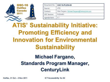 Halifax, 31 Oct – 3 Nov 2011ICT Accessibility for All Michael Fargano, Standards Program Manager, CenturyLink ATIS’ Sustainability Initiative: Promoting.
