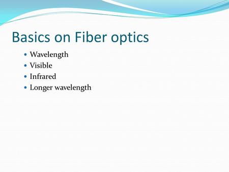 Basics on Fiber optics Wavelength Visible Infrared Longer wavelength.