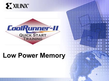 Low Power Memory. Quick Start Training Agenda What constitutes low power memory Variations & vendors of low power memory How to interface using CoolRunner-II.