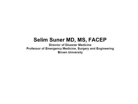Selim Suner MD, MS, FACEP Director of Disaster Medicine Professor of Emergency Medicine, Surgery and Engineering Brown University Eric Noji MD MPH: Cutler.