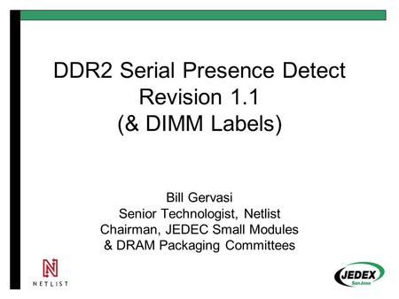 DDR2 Serial Presence Detect Revision 1.1 (& DIMM Labels) Bill Gervasi Senior Technologist, Netlist Chairman, JEDEC Small Modules & DRAM Packaging Committees.