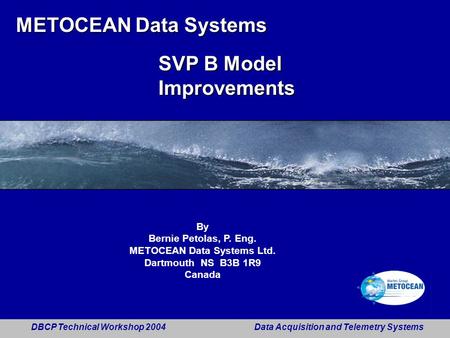 DBCP Technical Workshop 2004 Data Acquisition and Telemetry Systems 1 METOCEAN Data Systems SVP B Model Improvements By Bernie Petolas, P. Eng. METOCEAN.
