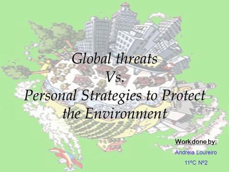 Global threats Vs. Personal Strategies to Protect the Environment Work done by: A ndreia Loureiro 11ºC Nº2.
