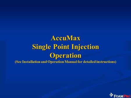 AccuMax Single Point Injection Operation (See Installation and Operation Manual for detailed instructions)