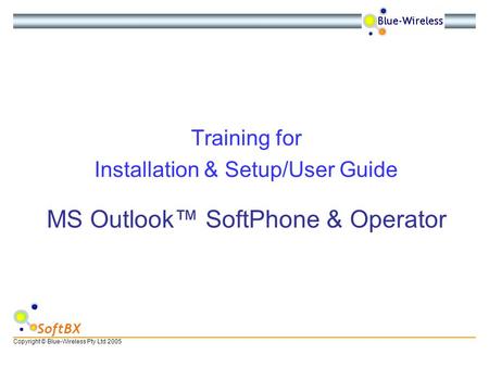 Copyright © Blue-Wireless Pty Ltd 2005 SoftBX MS Outlook™ SoftPhone & Operator Training for Installation & Setup/User Guide.