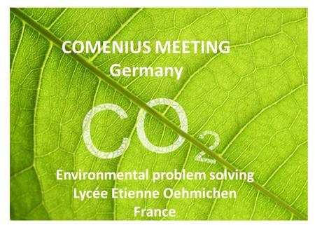 COMENIUS MEETING Germany Environmental problem solving Lycée Etienne Oehmichen France.