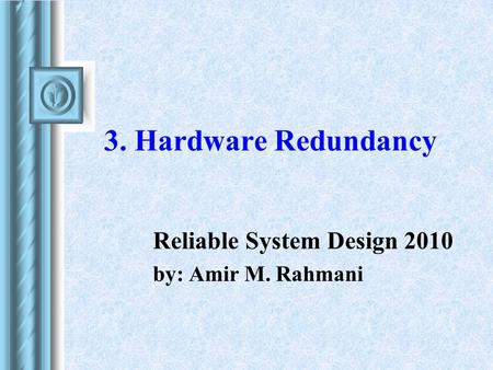 3. Hardware Redundancy Reliable System Design 2010 by: Amir M. Rahmani.