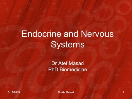 Endocrine and Nervous Systems Dr Atef Masad PhD Biomedicine 5/18/20151Dr Ate Masad.