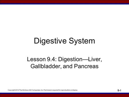 Copyright 2012 The McGraw-Hill Companies, Inc. Permission required for reproduction or display 9-1 Digestive System Lesson 9.4: Digestion—Liver, Gallbladder,
