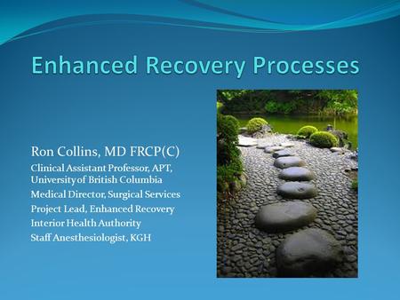 Ron Collins, MD FRCP(C) Clinical Assistant Professor, APT, University of British Columbia Medical Director, Surgical Services Project Lead, Enhanced Recovery.