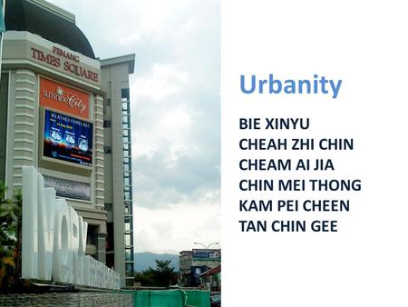 Urbanity BIE XINYU CHEAH ZHI CHIN CHEAM AI JIA CHIN MEI THONG KAM PEI CHEEN TAN CHIN GEE.