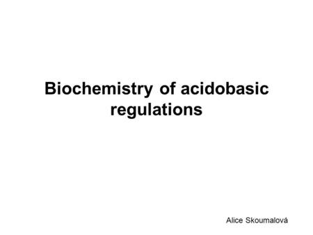 Biochemistry of acidobasic regulations Alice Skoumalová.