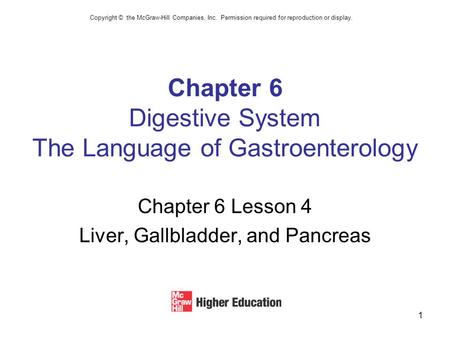 1 Chapter 6 Digestive System The Language of Gastroenterology Chapter 6 Lesson 4 Liver, Gallbladder, and Pancreas Copyright © the McGraw-Hill Companies,