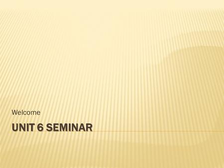 UNIT 6 SEMINAR Welcome. 1. Seminar Discussion 2. Unit 6 Review 3. Questions.