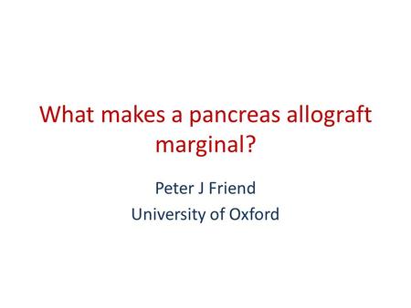 What makes a pancreas allograft marginal? Peter J Friend University of Oxford.