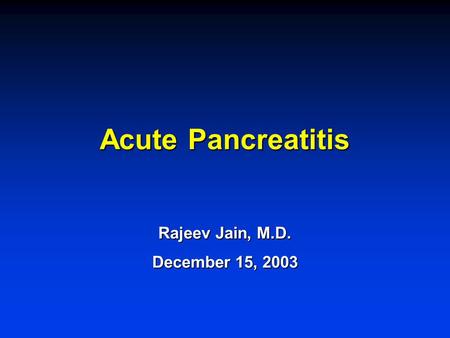 Acute Pancreatitis Rajeev Jain, M.D. December 15, 2003.
