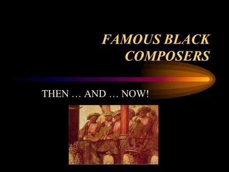 FAMOUS BLACK COMPOSERS THEN … AND … NOW!. From African Slave to Composer & Author Born on a Slave Ship Near Guinea, West Africa.