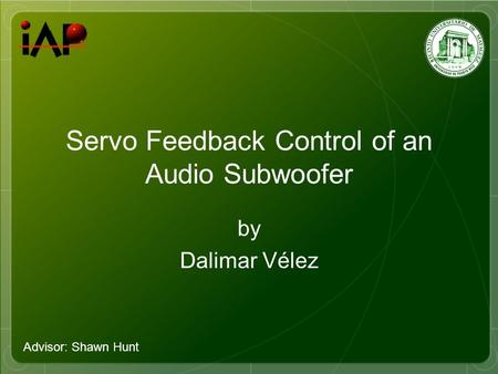 Servo Feedback Control of an Audio Subwoofer by Dalimar Vélez Advisor: Shawn Hunt.