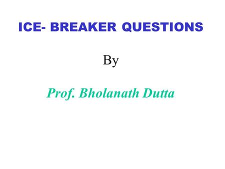 ICE- BREAKER QUESTIONS By Prof. Bholanath Dutta. What is the most outrageous lie that you’ve ever told?