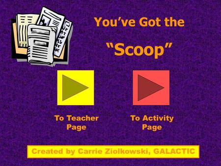You’ve Got the “Scoop” To Teacher Page To Activity Page Created by Carrie Ziolkowski, GALACTIC.