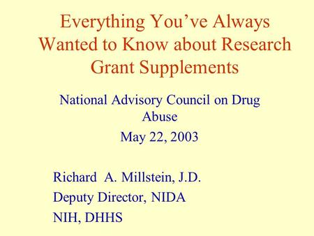 Everything You’ve Always Wanted to Know about Research Grant Supplements National Advisory Council on Drug Abuse May 22, 2003 Richard A. Millstein, J.D.