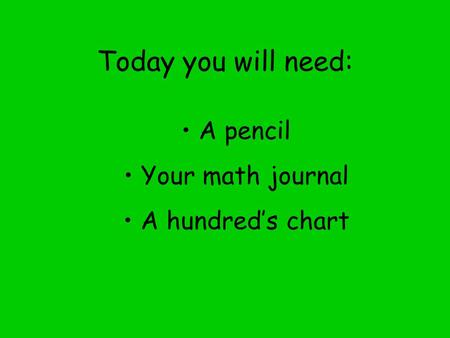 Today you will need: A pencil Your math journal A hundred’s chart