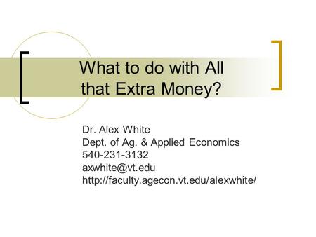 What to do with All that Extra Money? Dr. Alex White Dept. of Ag. & Applied Economics 540-231-3132