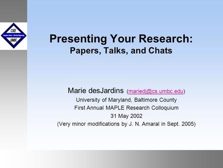 September1999 October 1999 Presenting Your Research: Papers, Talks, and Chats Marie desJardins University of Maryland,