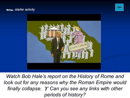  starter activity Watch Bob Hale’s report on the History of Rome and look out for any reasons why the Roman Empire would finally collapse.  Can you see.