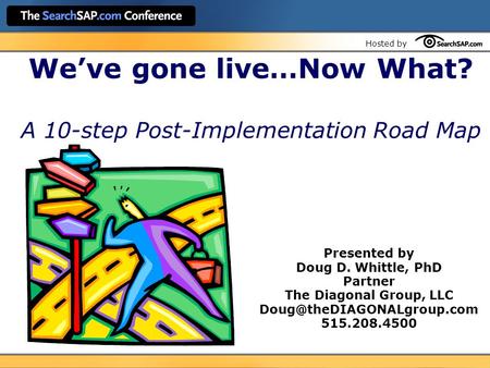 Hosted by We’ve gone live…Now What? A 10-step Post-Implementation Road Map Presented by Doug D. Whittle, PhD Partner The Diagonal Group, LLC