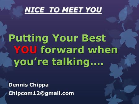 NICE TO MEET YOU Putting Your Best YOU forward when you’re talking…. Dennis Chippa 1.